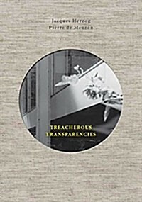 Treacherous Transparencies: Thoughts and Observations Triggered by a Visit to Farnsworth House (Hardcover)