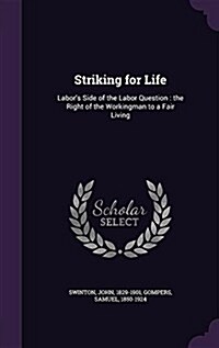 Striking for Life: Labors Side of the Labor Question: The Right of the Workingman to a Fair Living (Hardcover)