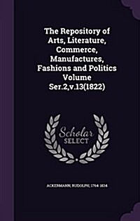 The Repository of Arts, Literature, Commerce, Manufactures, Fashions and Politics Volume Ser.2, V.13(1822) (Hardcover)