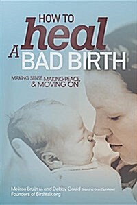 How to Heal a Bad Birth: Making Sense, Making Peace and Moving on (Paperback)