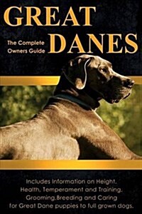 Great Danes: The Complete Owners Guide. Includes Information on Height, Health, Temperament and Training, Grooming, Breeding and Ca (Paperback)