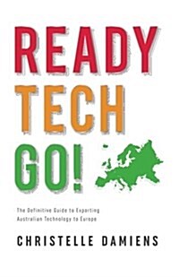 Ready, Tech, Go!: The Definitive Guide to Exporting Australian Technology to Europe (Paperback)