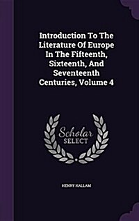 Introduction to the Literature of Europe in the Fifteenth, Sixteenth, and Seventeenth Centuries, Volume 4 (Hardcover)