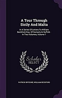 A Tour Through Sicily and Malta: In a Series of Letters to William Beckford, Esq. of Somerly in Suffolk: In Two Volumes, Volume 1 (Hardcover)