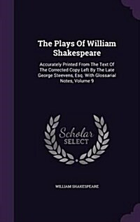 The Plays of William Shakespeare: Accurately Printed from the Text of the Corrected Copy Left by the Late George Steevens, Esq. with Glossarial Notes, (Hardcover)