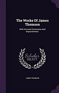 The Works of James Thomson: With His Last Corrections and Improvements. (Hardcover)