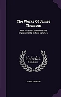 The Works of James Thomson: With His Last Corrections and Improvements. in Four Volumes. (Hardcover)