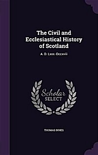 The Civil and Ecclesiastical History of Scotland: A. D. LXXX.-DCCXVIII (Hardcover)