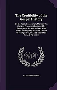 The Credibility of the Gospel History: Or, the Facts Occasionally Mentiond in the New Testament Confirmed by Passages of Ancient Authors, Who Were Co (Hardcover)