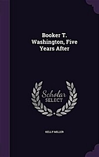 Booker T. Washington, Five Years After (Hardcover)