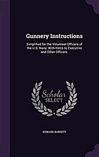 Gunnery Instructions: Simplified for the Volunteer Officers of the U.S. Navy; With Hints to Executive and Other Officers. (Hardcover)