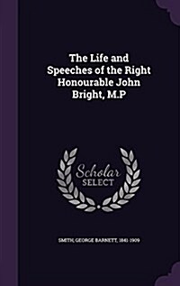 The Life and Speeches of the Right Honourable John Bright, M.P (Hardcover)