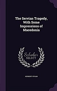 The Servian Tragedy, with Some Impressions of Macedonia (Hardcover)