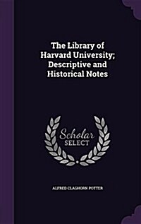 The Library of Harvard University; Descriptive and Historical Notes (Hardcover)