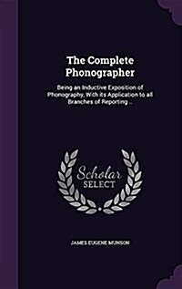 The Complete Phonographer: Being an Inductive Exposition of Phonography, with Its Application to All Branches of Reporting .. (Hardcover)