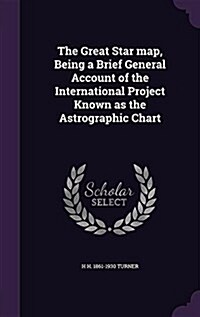 The Great Star Map, Being a Brief General Account of the International Project Known as the Astrographic Chart (Hardcover)