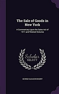 The Sale of Goods in New York: A Commentary Upon the Sales Act of 1911 and Related Statutes (Hardcover)