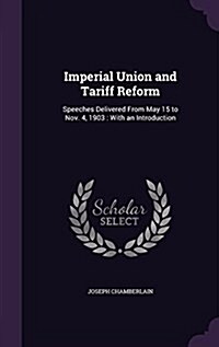 Imperial Union and Tariff Reform: Speeches Delivered from May 15 to Nov. 4, 1903: With an Introduction (Hardcover)