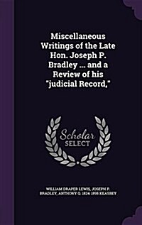 Miscellaneous Writings of the Late Hon. Joseph P. Bradley ... and a Review of His Judicial Record, (Hardcover)