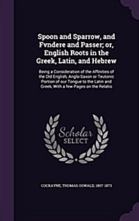 Spoon and Sparrow, and Fvndere and Passer; Or, English Roots in the Greek, Latin, and Hebrew: Being a Consideration of the Affinities of the Old Engli (Hardcover)