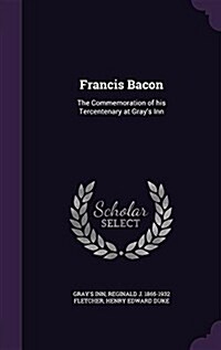 Francis Bacon: The Commemoration of His Tercentenary at Grays Inn (Hardcover)