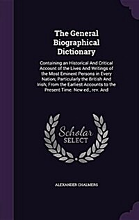 The General Biographical Dictionary: Containing an Historical and Critical Account of the Lives and Writings of the Most Eminent Persons in Every Nati (Hardcover)