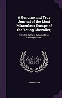 A Genuine and True Journal of the Most Miraculous Escape of the Young Chevalier,: From the Battle of Culloden to His Landing in Franc (Hardcover)