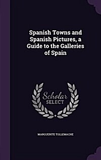 Spanish Towns and Spanish Pictures, a Guide to the Galleries of Spain (Hardcover)