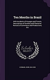 Ten Months in Brazil: With Incidents of Voyages and Travels, Descriptions of Scenery and Character, Notices of Commerce and Productions, Etc (Hardcover)