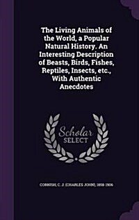 The Living Animals of the World, a Popular Natural History. an Interesting Description of Beasts, Birds, Fishes, Reptiles, Insects, Etc., with Authent (Hardcover)