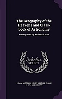 The Geography of the Heavens and Class-Book of Astronomy: Accompanied by a Celestial Atlas (Hardcover)