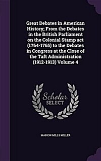 Great Debates in American History; From the Debates in the British Parliament on the Colonial Stamp ACT (1764-1765) to the Debates in Congress at the (Hardcover)