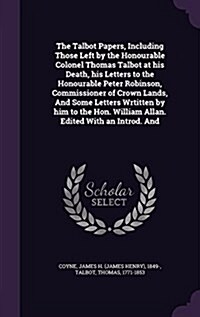 The Talbot Papers, Including Those Left by the Honourable Colonel Thomas Talbot at His Death, His Letters to the Honourable Peter Robinson, Commission (Hardcover)