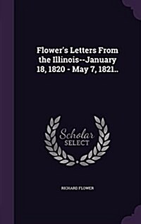 Flowers Letters from the Illinois--January 18, 1820 - May 7, 1821.. (Hardcover)