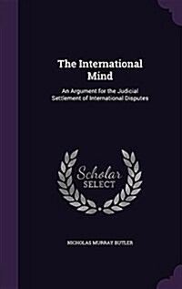 The International Mind: An Argument for the Judicial Settlement of International Disputes (Hardcover)