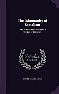 The Inhumanity of Socialism: The Case Against Socialism & a Critique of Socialism (Hardcover)