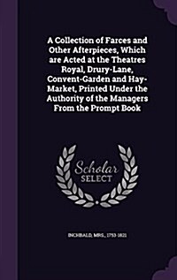 A Collection of Farces and Other Afterpieces, Which Are Acted at the Theatres Royal, Drury-Lane, Convent-Garden and Hay-Market, Printed Under the Auth (Hardcover)