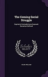 The Coming Social Struggle: Capitalist Contradictions Exposed, Socialism Defined (Hardcover)