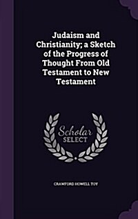 Judaism and Christianity; A Sketch of the Progress of Thought from Old Testament to New Testament (Hardcover)