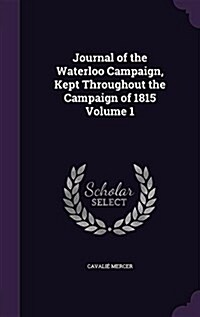 Journal of the Waterloo Campaign, Kept Throughout the Campaign of 1815 Volume 1 (Hardcover)