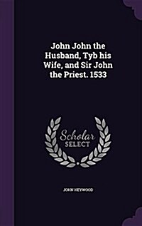 John John the Husband, Tyb His Wife, and Sir John the Priest. 1533 (Hardcover)