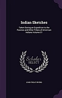 Indian Sketches: Taken During an Expedition to the Pawnee and Other Tribes of American Indians Volume 01 (Hardcover)