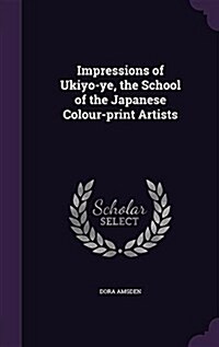 Impressions of Ukiyo-Ye, the School of the Japanese Colour-Print Artists (Hardcover)