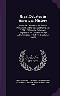 Great Debates in American History: From the Debates in the British Parliament on the Colonial Stamp ACT (1764-1765) to the Debates in Congress at the (Hardcover)