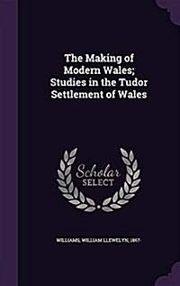 The Making of Modern Wales; Studies in the Tudor Settlement of Wales (Hardcover)