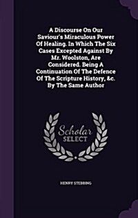 A Discourse on Our Saviours Miraculous Power of Healing. in Which the Six Cases Excepted Against by Mr. Woolston, Are Considered. Being a Continuatio (Hardcover)