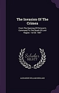 The Invasion of the Crimea: From the Opening of Pelissiers Command to the Death of Lord Raglan. 1st Ed. 1887 (Hardcover)