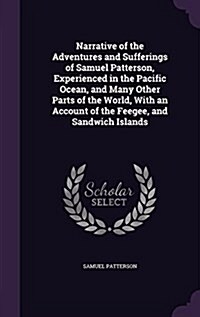 Narrative of the Adventures and Sufferings of Samuel Patterson, Experienced in the Pacific Ocean, and Many Other Parts of the World, with an Account o (Hardcover)