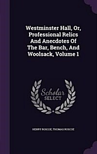 Westminster Hall, Or, Professional Relics and Anecdotes of the Bar, Bench, and Woolsack, Volume 1 (Hardcover)