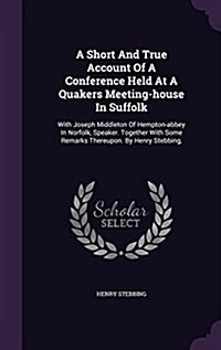 A Short and True Account of a Conference Held at a Quakers Meeting-House in Suffolk: With Joseph Middleton of Hempton-Abbey in Norfolk, Speaker. Toget (Hardcover)